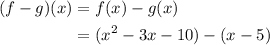 \begin{aligned} (f-g)(x)&=f(x)-g(x)\\ &=(x^2-3x-10)-(x-5)\end{aligned}