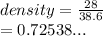 density =  \frac{28}{38.6}  \\  =0.72538...