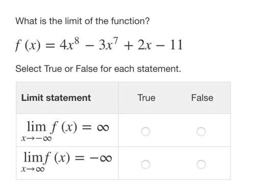 What is the limit of the function?  f(x)=4x8−3x7+2x−11 select true or false