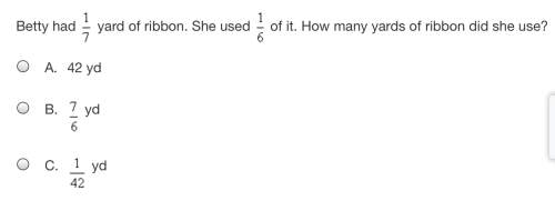 Answer. betty had start fraction 1/7 end fraction yard of ribbon. she used start fraction 1/6