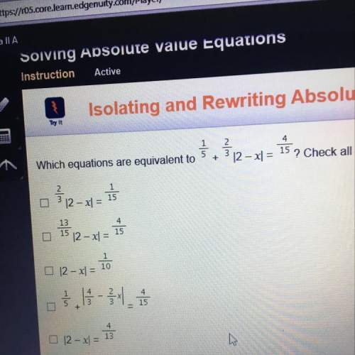 Which equations are equivalent to 1/5 + 2/3 |2-xl = 4/15? check all that apply.