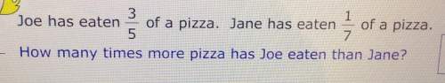 Joe has eaten of a pizza. jane has eaten of a pizza how many times more pizza has joe eaten th
