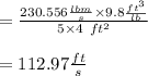 = \frac{230.556 \frac{lbm}{s} \times 9.8 \frac{ft^3}{lb}}{5 \times 4 \ ft^2}\\\\= 112.97 \frac{ft}{s}