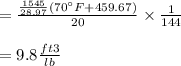 = \frac{\frac{1545}{28.97}(70^{\circ}F+459.67)}{20} \times \frac{1}{144}\\\\=9.8 \frac{ft3}{lb}