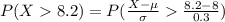P(X  8.2) = P(\frac{X - \mu }{\sigma }   \frac{ 8.2 - 8 }{0.3}  )