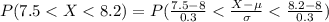 P(7.5 <  X  <  8.2 ) = P( \frac{7.5 - 8}{0.3}  <  \frac{X - \mu }{\sigma}  <  \frac{8.2- 8}{0.3} )
