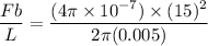 \dfrac{Fb}{L} = \dfrac{(4 \pi \times 10^{-7})\times (15)^2}{2 \pi (0.005)}