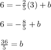 6 = -\frac{2}{5}(3) + b\\\\6 = -\frac{8}{5} + b\\\\ \frac{36}{5} = b
