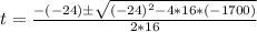 t = \frac{-(-24) \± \sqrt{(-24)^2 - 4*16*(-1700)}}{2*16}