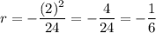 \displaystyle r=-\frac{(2)^2}{24}=-\frac{4}{24}=-\frac{1}{6}