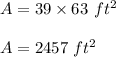 A=39\times 63\ ft^2\\\\A=2457\ ft^2