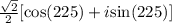 \frac{\sqrt{2}}{2}[\text{cos}(225) + i\text{sin}(225)]