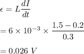 \epsilon=L\dfrac{dI}{dt}\\\\=6\times 10^{-3}\times \dfrac{1.5-0.2}{0.3}\\\\=0.026\ V