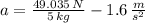 a = \frac{49.035\,N}{5\,kg}-1.6\,\frac{m}{s^{2}}