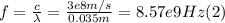 f =\frac{c}{\lambda} =\frac{3e8m/s}{0.035m} = 8.57e9 Hz (2)