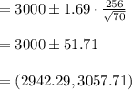 =3000\pm 1.69\cdot\frac{256}{\sqrt{70}}\\\\=3000\pm 51.71\\\\=(2942.29, 3057.71)
