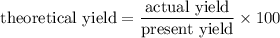 $\text{theoretical yield}=\frac{\text{actual yield}}{\text{present yield}} \times 100$