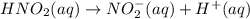 HNO_2(aq) \rightarrow NO_{2}^{-} (aq) + H^{+}(aq)
