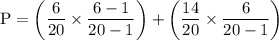 \rm P = \left(\dfrac{6}{20}\times \dfrac{6-1}{20-1}\right)+ \left(\dfrac{14}{20}\times \dfrac{6}{20-1}\right)