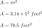 A=\pi r^2\\\\A = 3.14\times 5^2\ feet^2\\\\A = 78.5\ feet^2