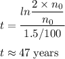 t =  \dfrac{ln\dfrac{2\times n_{0}}{n_{0}}}{1.5/100}\\\\t \approx 47 \;\rm years