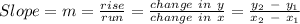 Slope = m = \frac{rise}{run} = \frac{change~in~y}{change~in~x} = \frac{y_2~-~y_1}{x_2~-~x_1}