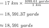 = 17 \ km\times \frac{1093.61 \ yards}{1 \ km} \\\\= 18,591.37 \ yards\\\\\approx 18,591 \ yards