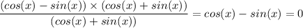 \dfrac{(cos(x) - sin(x)) \times (cos(x) + sin(x))}{(cos (x) + sin (x))} = cos(x) - sin(x) = 0