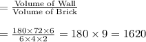 =\frac{\text{Volume of Wall}}{\text{Volume of Brick}}\\\\=\frac{180\times 72 \times 6}{6 \times 4 \times 2}=180 \times 9=1620