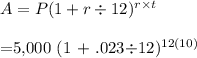 A = P (1 + r\div 12)^ {r\times t} \\\\= $5,000 (1 + .023\div 12)^ {12(10)}