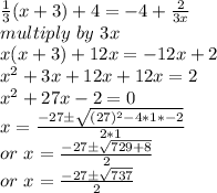 \frac{1}{3} (x+3)+4=-4+\frac{2}{3x}\\ multiply~by~3x\\x(x+3)+12x=-12x+2\\x^2+3x+12x+12x=2\\x^2+27x-2=0\\x=\frac{-27 \pm \sqrt{(27)^2-4*1*-2} }{2*1} \\or~x=\frac{-27 \pm \sqrt{729+8} }{2} \\or~x=\frac{-27 \pm\sqrt{737} }{2}
