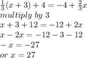 \frac{1}{3} (x+3)+4=-4+\frac{2}{3} x\\multiply~by~3\\x+3+12=-12+2x\\x-2x=-12-3-12\\-x=-27\\or~x=27\\