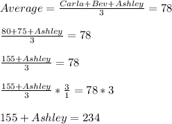 Average=\frac{Carla+Bev+Ashley}{3}=78\\\\\frac{80+75+Ashley}{3}= 78 \\\\\frac{155+Ashley}{3}=78\\\\\frac{155+Ashley}{3}*\frac{3}{1}   =78*3\\\\155+Ashley=234\\