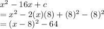 x^2-16x+c\\=x^2-2(x)(8)+(8)^2-(8)^2\\=(x-8)^2-64