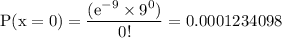 \rm P(x=0)=\dfrac{(e^{-9} \times 9^0 )}{0!}= 0.0001234098