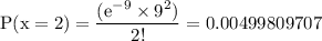 \rm P(x=2)=\dfrac{(e^{-9} \times 9^2 )}{2!}=0.00499809707