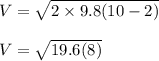 V =\sqrt{2 \times 9.8 (10-2)}\\\\V =\sqrt{19.6 (8)}