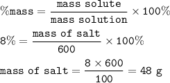 \tt \%mass=\dfrac{mass~solute}{mass~solution}\times 100\%\\\\8\%=\dfrac{mass~of~salt}{600}\times 100\%\\\\mass~of~salt=\dfrac{8\times 600}{100}=48~g