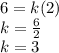 6 = k(2)\\k = \frac{6}{2}\\k = 3