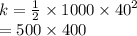 k =  \frac{1}{2}  \times 1000 \times  {40}^{2}  \\  = 500 \times 400