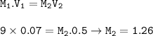 \tt M_1.V_1=M_2V_2\\\\9\times 0.07=M_2.0.5\rightarrow M_2=1.26