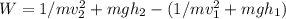 W=1/mv_2^2 +mgh_2-(1/mv_1^2+mgh_1)