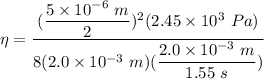 \eta = \dfrac{(\dfrac{5 \times 10^{-6} \ m}{2})^2(2.45 \times 10^3 \ Pa) }{8(2.0 \times 10^{-3} \ m ) (\dfrac{2.0 \times 10^{-3} \ m }{1.55 \ s })}