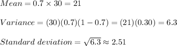 Mean = 0.7\times30=21\\\\Variance =(30)(0.7)(1-0.7)=(21)(0.30)=6.3\\\\ Standard\ deviation = \sqrt{6.3}\approx2.51