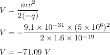 V=\dfrac{mv^2}{2(-q)}\\\\V=-\dfrac{9.1\times 10^{-31}\times (5\times 10^6)^2}{2\times 1.6\times 10^{-19}}\\\\V=-71.09\ V