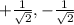 +\frac{1}{\sqrt{2} } , -\frac{1}{\sqrt{2} }