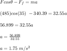 F cos \theta - F_f = ma\\\\(485)cos(35) \ - 340.39 = 32.55 a\\\\56.899 = 32.55a\\\\a = \frac{56.899}{32.55} \\\\a = 1.75 \ m/s^2