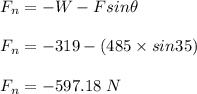 F_n = -W - Fsin\theta\\\\F_n = -319 - (485\times sin35)\\\\F_n = -597.18 \ N