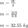 m = \frac{W}{g} \\\\m = \frac{319}{9.8} \\\\m = 32.55 \ kg
