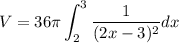 \displaystyle V = 36\pi\int_{2}^{3}\frac{1}{(2x-3)^2}dx